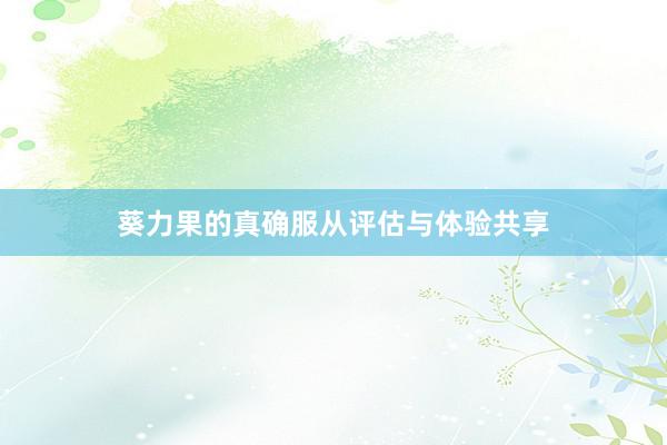 葵力果的真确服从评估与体验共享