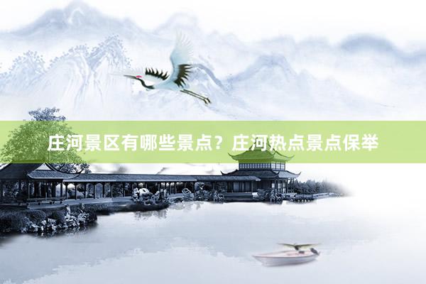 庄河景区有哪些景点？庄河热点景点保举