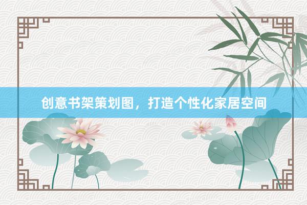 创意书架策划图，打造个性化家居空间