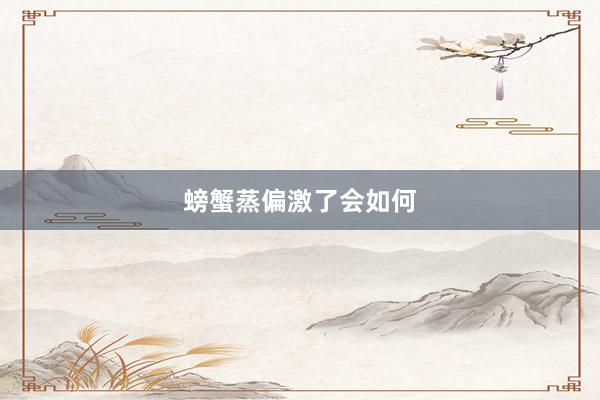 螃蟹蒸偏激了会如何