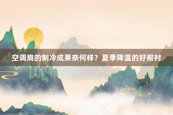 空调扇的制冷成果奈何样？夏季降温的好帮衬