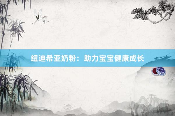 纽迪希亚奶粉：助力宝宝健康成长
