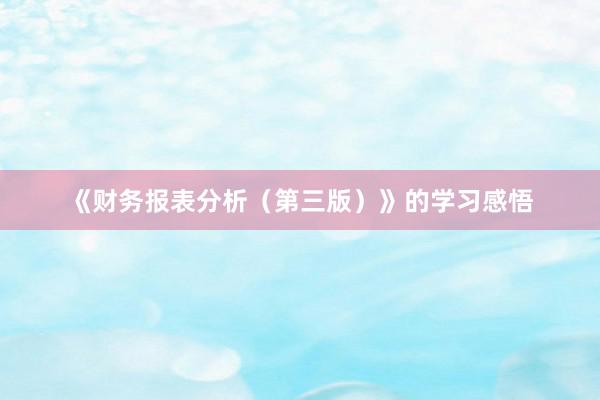 《财务报表分析（第三版）》的学习感悟