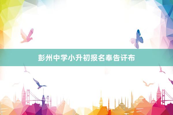彭州中学小升初报名奉告讦布