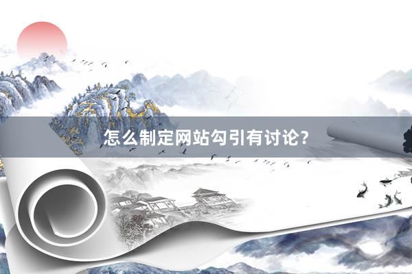 怎么制定网站勾引有讨论？