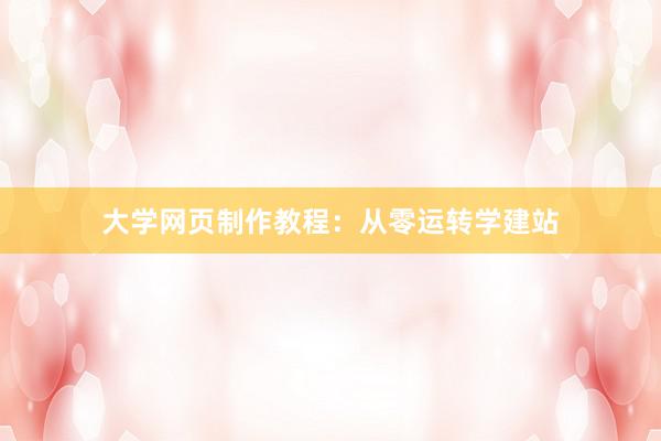 大学网页制作教程：从零运转学建站