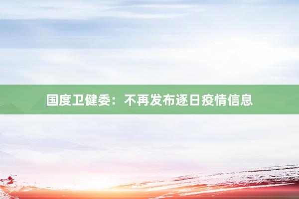 国度卫健委：不再发布逐日疫情信息