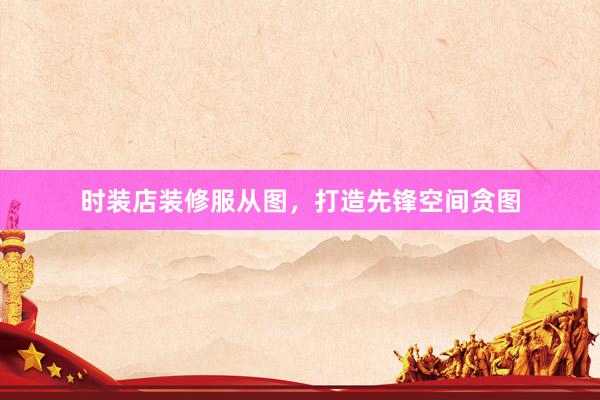 时装店装修服从图，打造先锋空间贪图