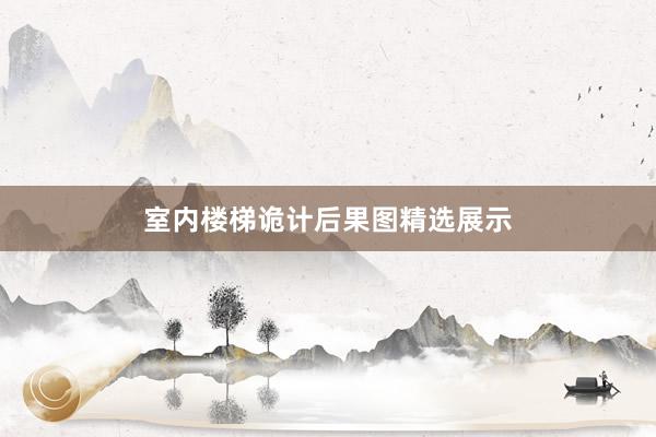 室内楼梯诡计后果图精选展示