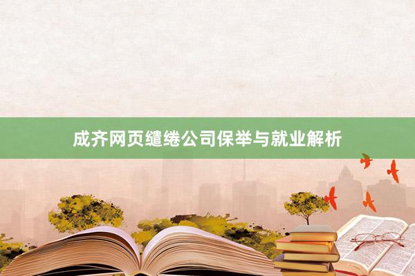 成齐网页缱绻公司保举与就业解析