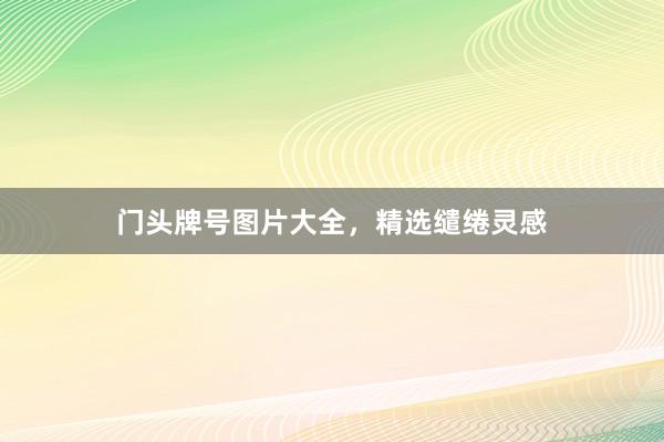 门头牌号图片大全，精选缱绻灵感