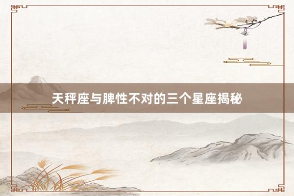 天秤座与脾性不对的三个星座揭秘