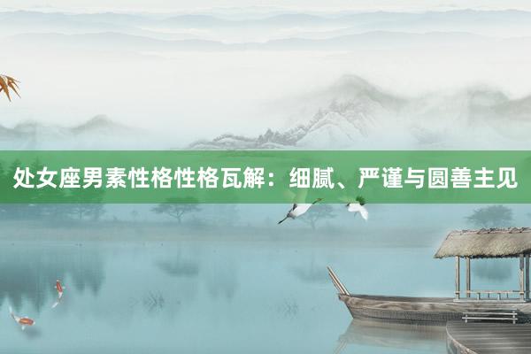 处女座男素性格性格瓦解：细腻、严谨与圆善主见