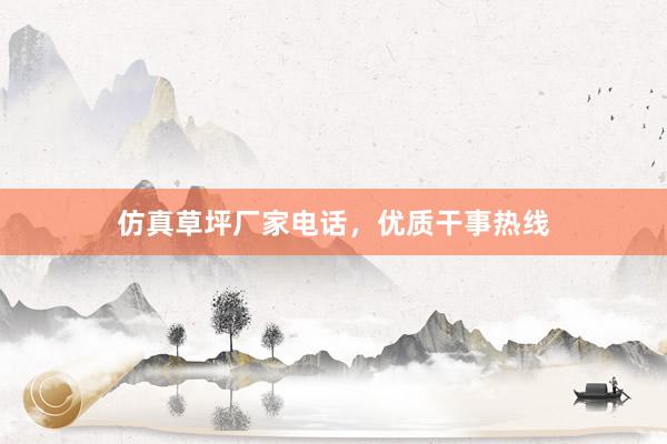 仿真草坪厂家电话，优质干事热线