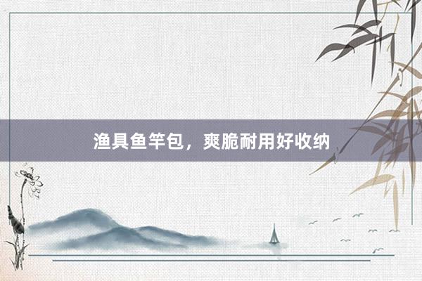 渔具鱼竿包，爽脆耐用好收纳