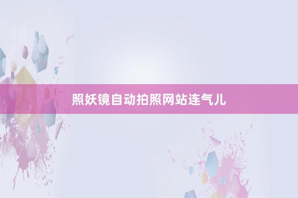 照妖镜自动拍照网站连气儿