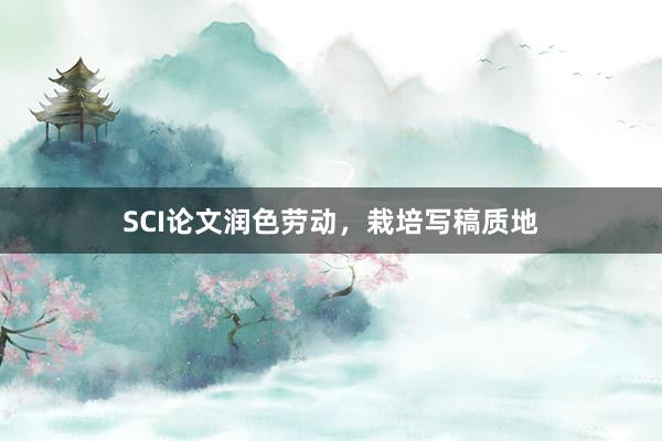 SCI论文润色劳动，栽培写稿质地